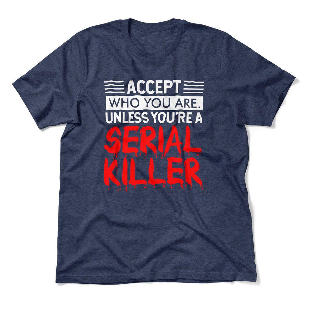 Accept Who You Are, Unless You're A Serial Killer Men/Unisex T-Shirt in Heather Navy color