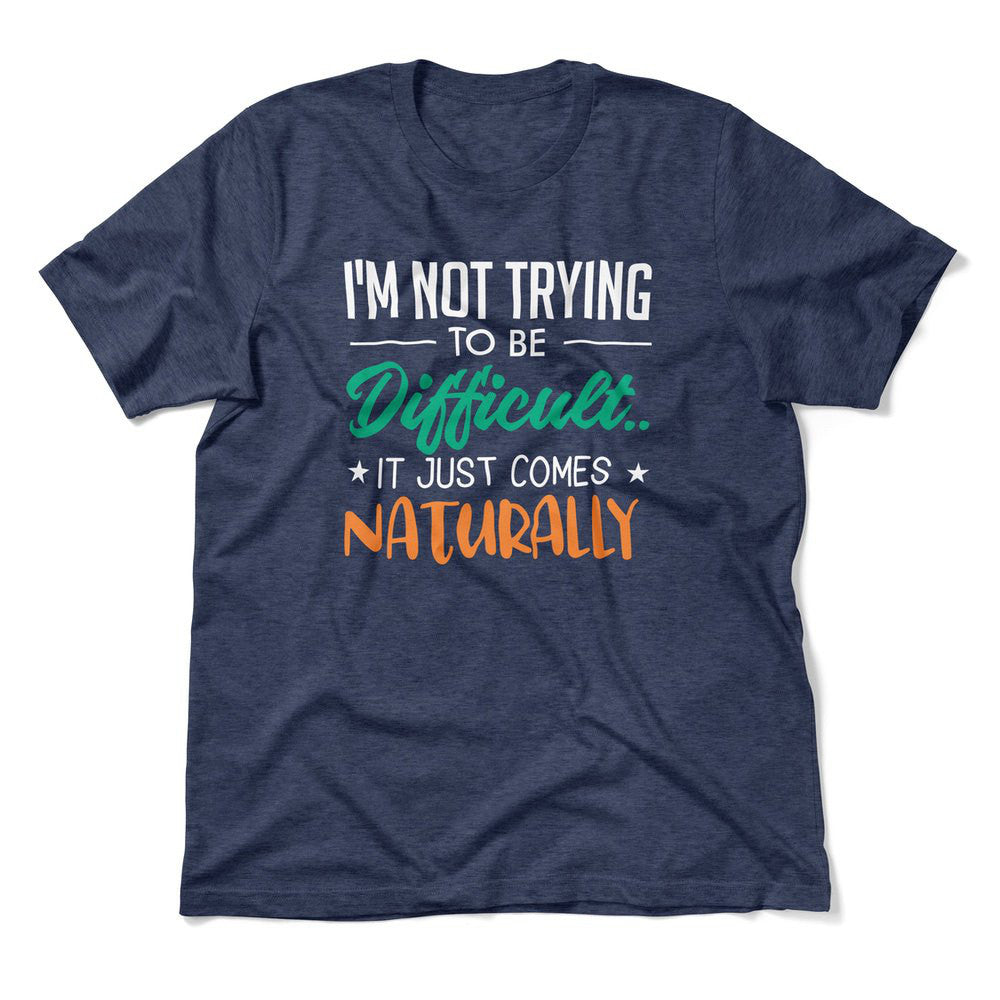 I'm Not Trying To Be Difficult. It Just Comes Naturally Men/Unisex T-Shirt in Heather Navy color