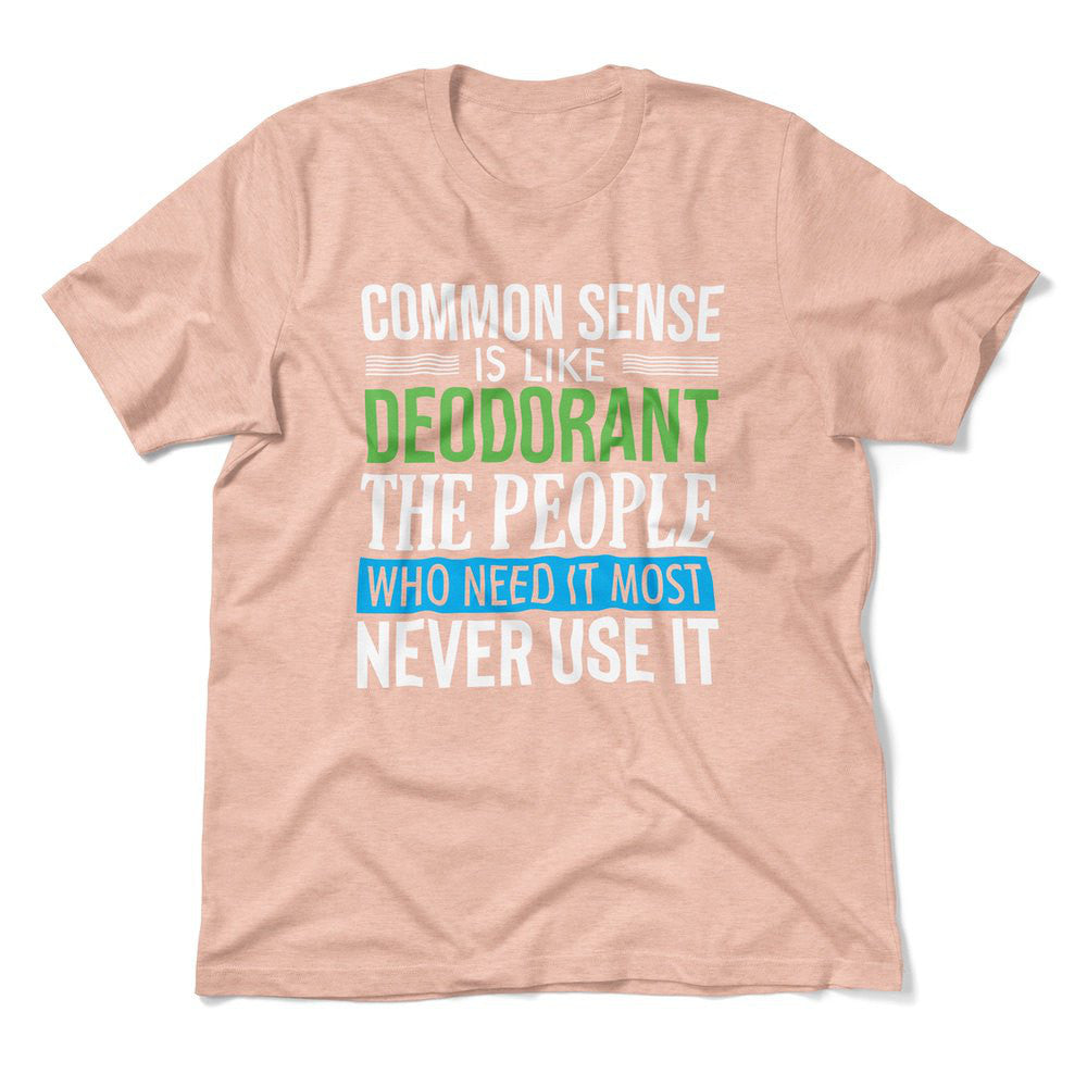 Common Sense Is Like A Deodorant, The People Who Need It The Most Never Use It Men/Unisex T-Shirt in Heather Peach color