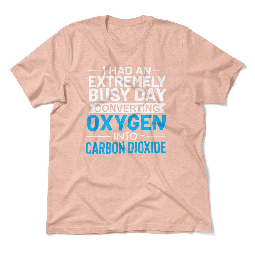I Had An Extremely Busy Day Converting Oxygen To Carbon Dioxide Men/Unisex T-Shirt in Heather Peach color