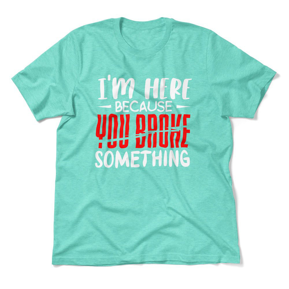 I'm Here Because You Broke Something Men/Unisex T-Shirt in Heather Sea Green color