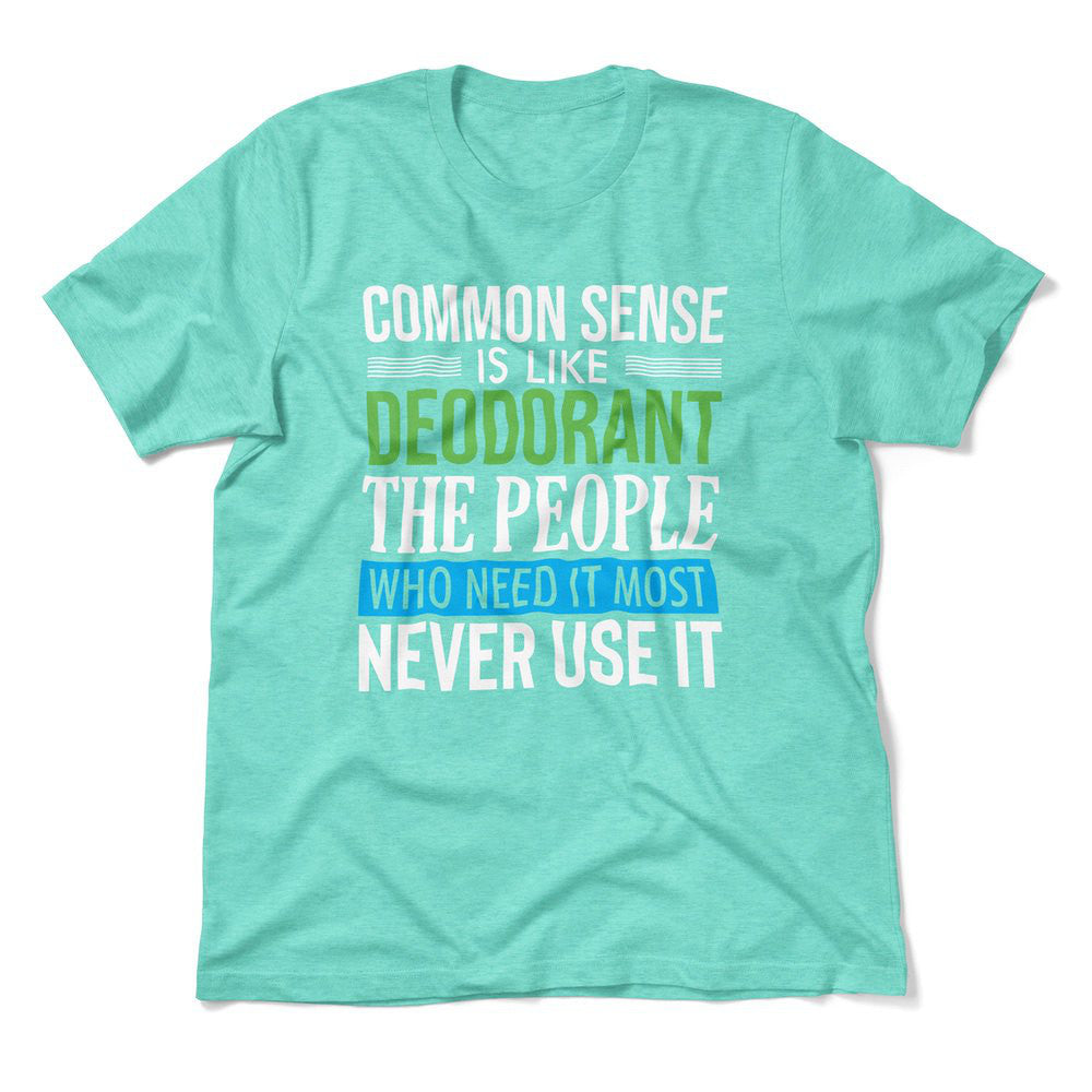 Common Sense Is Like A Deodorant, The People Who Need It The Most Never Use It Men/Unisex T-Shirt in Heather Sea Green color