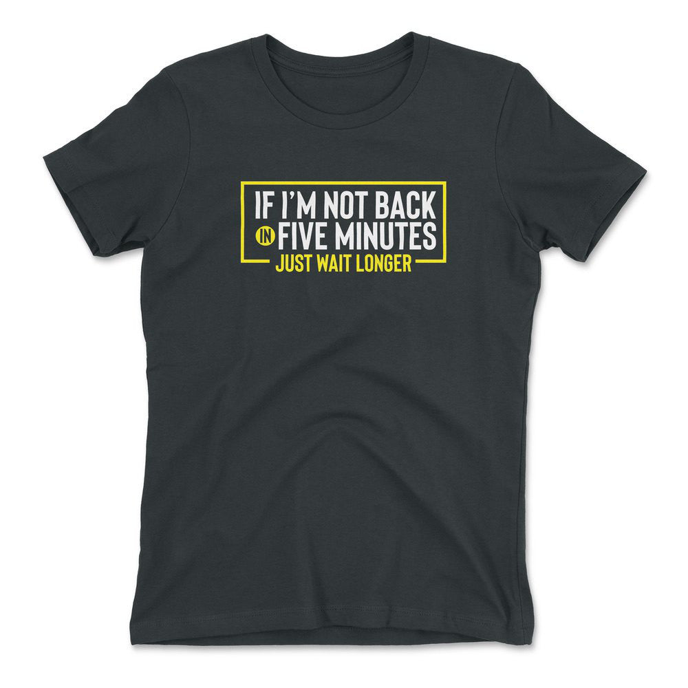 If I'm Not Back In 5 Minutes, Just Wait Longer Womens T-Shirt in Heavy Metal color