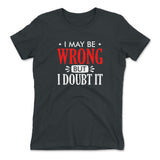I May Be Wrong, But I Doubt It Womens T-Shirt in Heavy Metal color