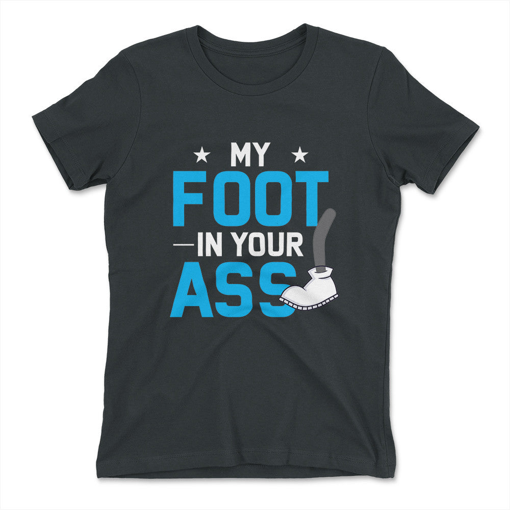 My Foot In Your Ass Womens T-Shirt in Heavy Metal color