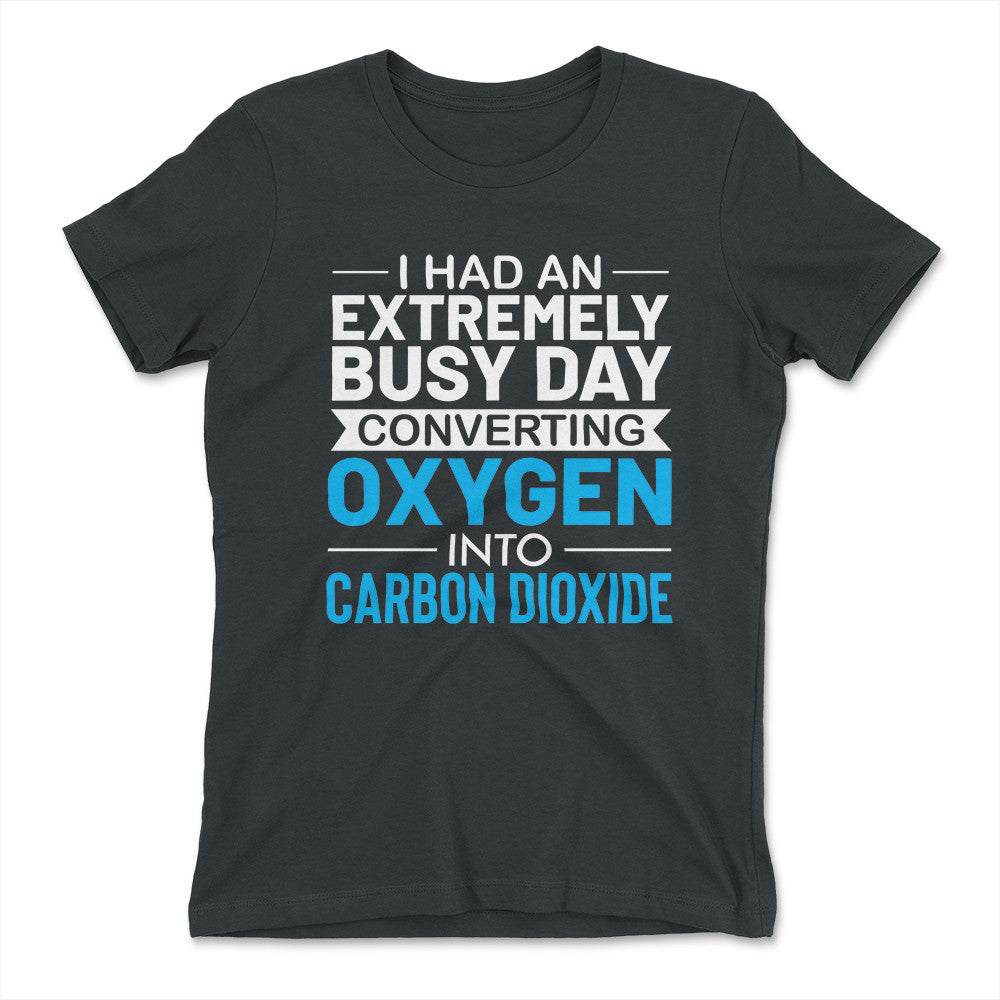 I Had An Extremely Busy Day Converting O2 To Co2 Womens T-Shirt in Heavy Metal color