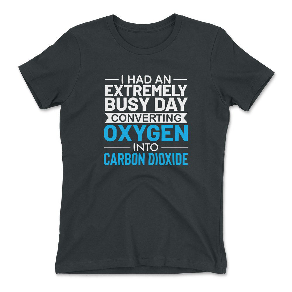 I Had An Extremely Busy Day Converting Oxygen To Carbon Dioxide Womens T-Shirt in Heavy Metal color