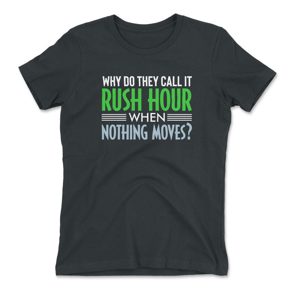Why Do They Call It Rushhour When Nothing Moves Womens T-Shirt in Heavy Metal color