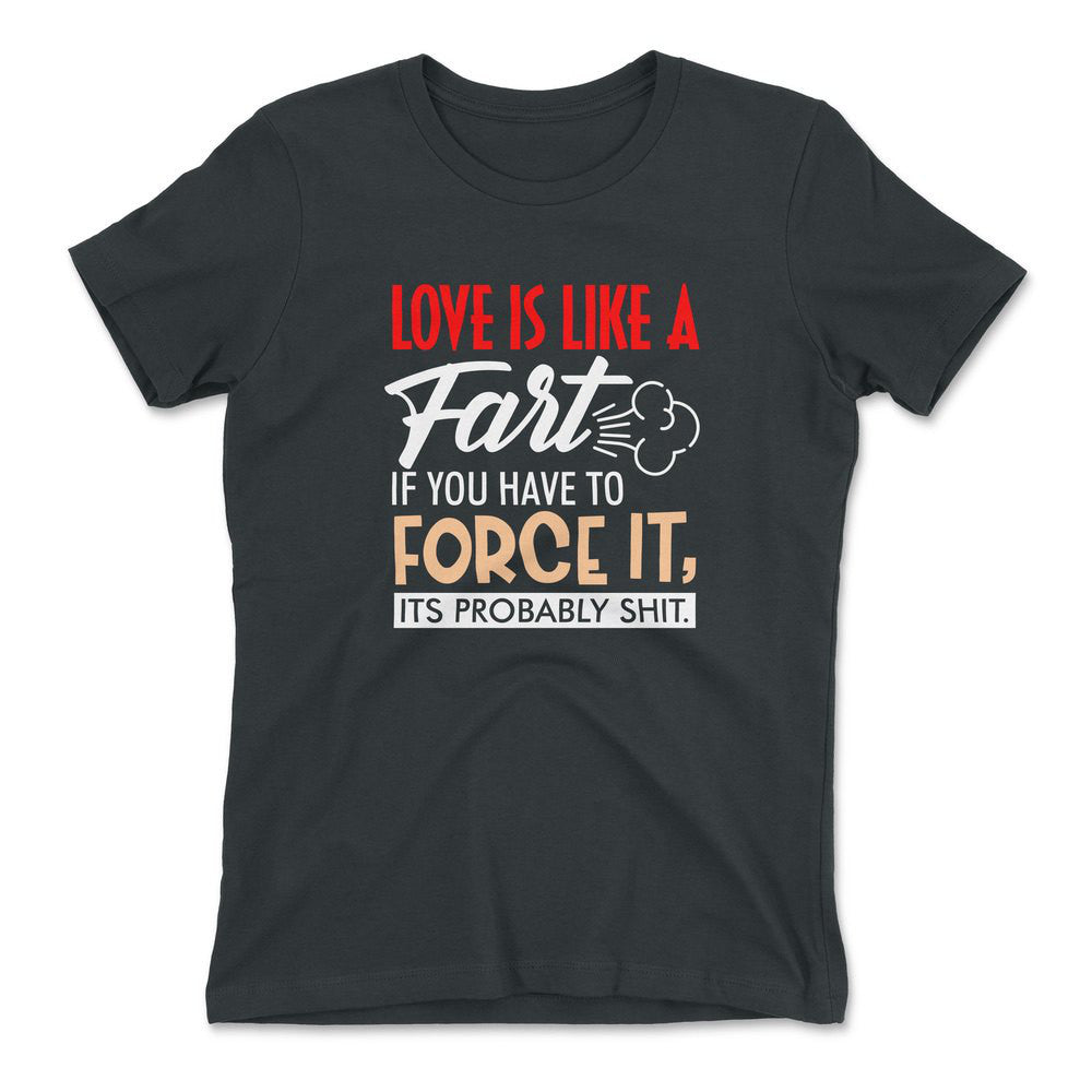 Love Is Like A Fart, If You Have To Force It, Its Probably Shit Womens T-Shirt in Heavy Metal color