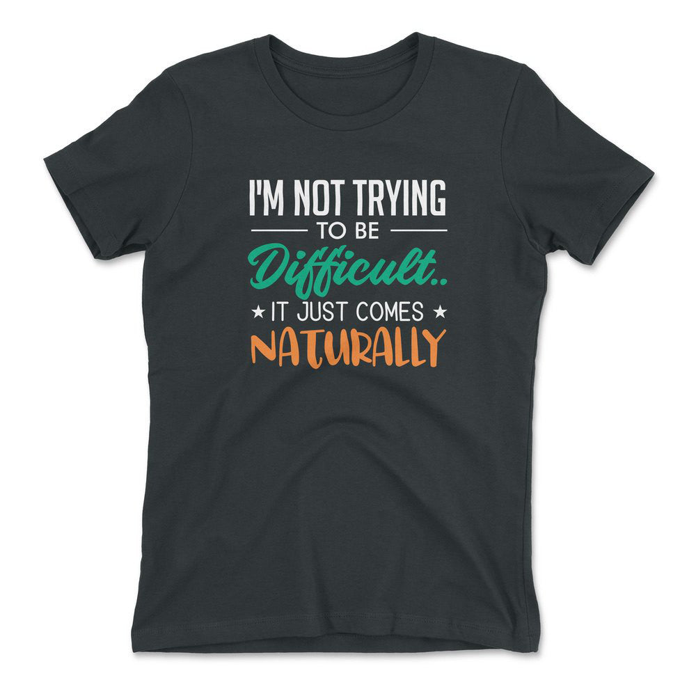 I'm Not Trying To Be Difficult. It Just Comes Naturally Womens T-Shirt in Heavy Metal color