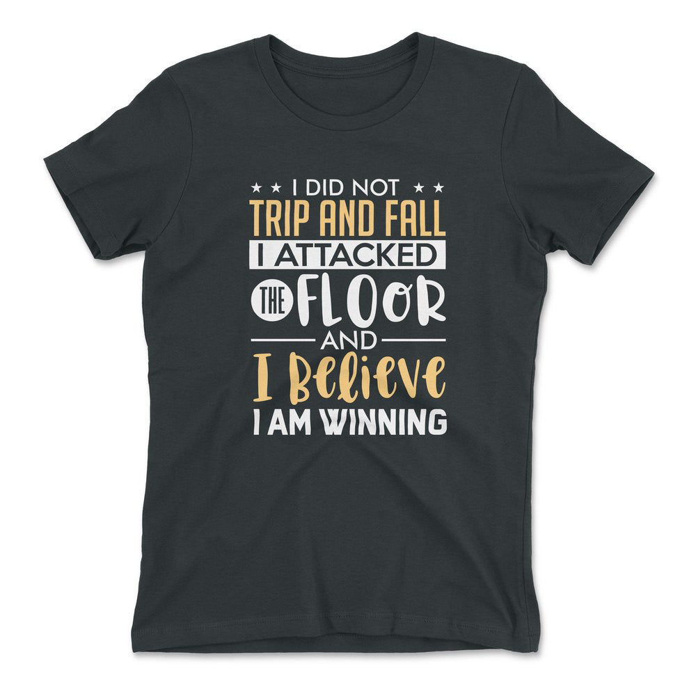 I Did Not Trip And Fall, I Attacked The Floor And I Believe I Am Winning Womens T-Shirt in Heavy Metal color