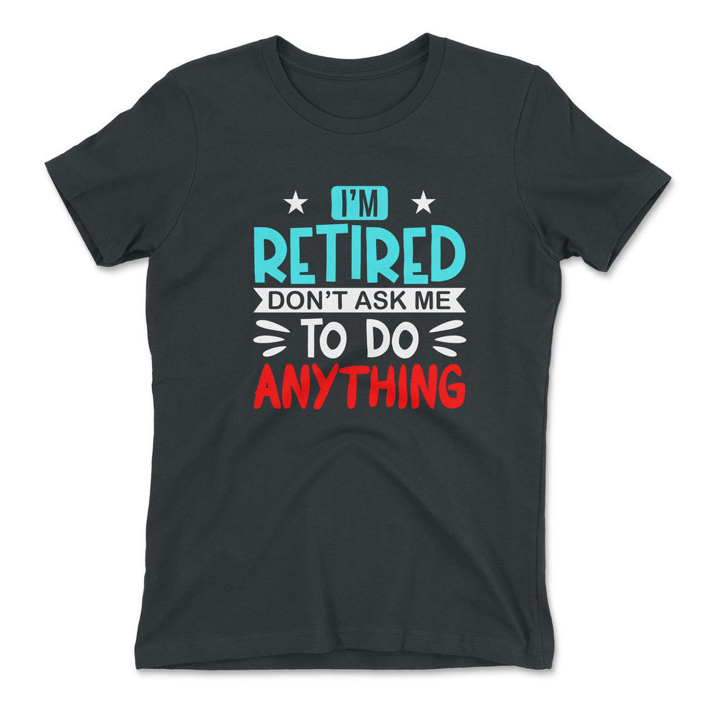 I'm Retired, Don't Ask Me To Do Anything Womens T-Shirt in Heavy Metal color