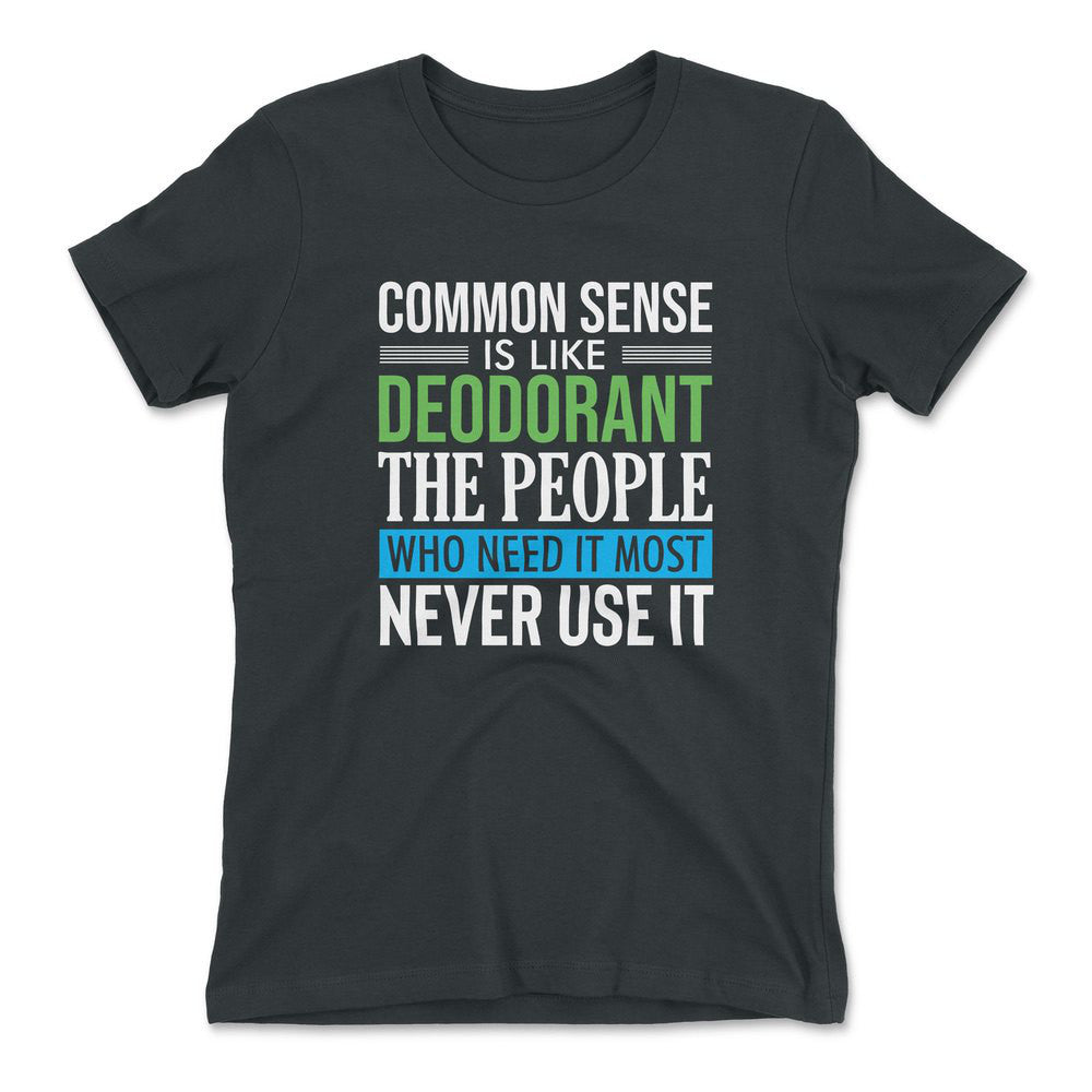 Common Sense Is Like A Deodorant, The People Who Need It The Most Never Use It Womens T-Shirt in Heavy Metal color