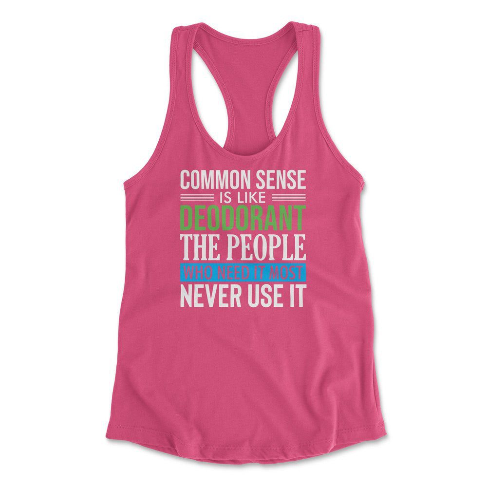 Common Sense Is Like A Deodorant, The People Who Need It The Most Never Use It Womens Racerback Tank in Hot Pink color