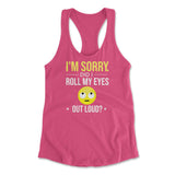 I'm Sorry, Did I Roll My Eyes Out Loud Womens Racerback Tank