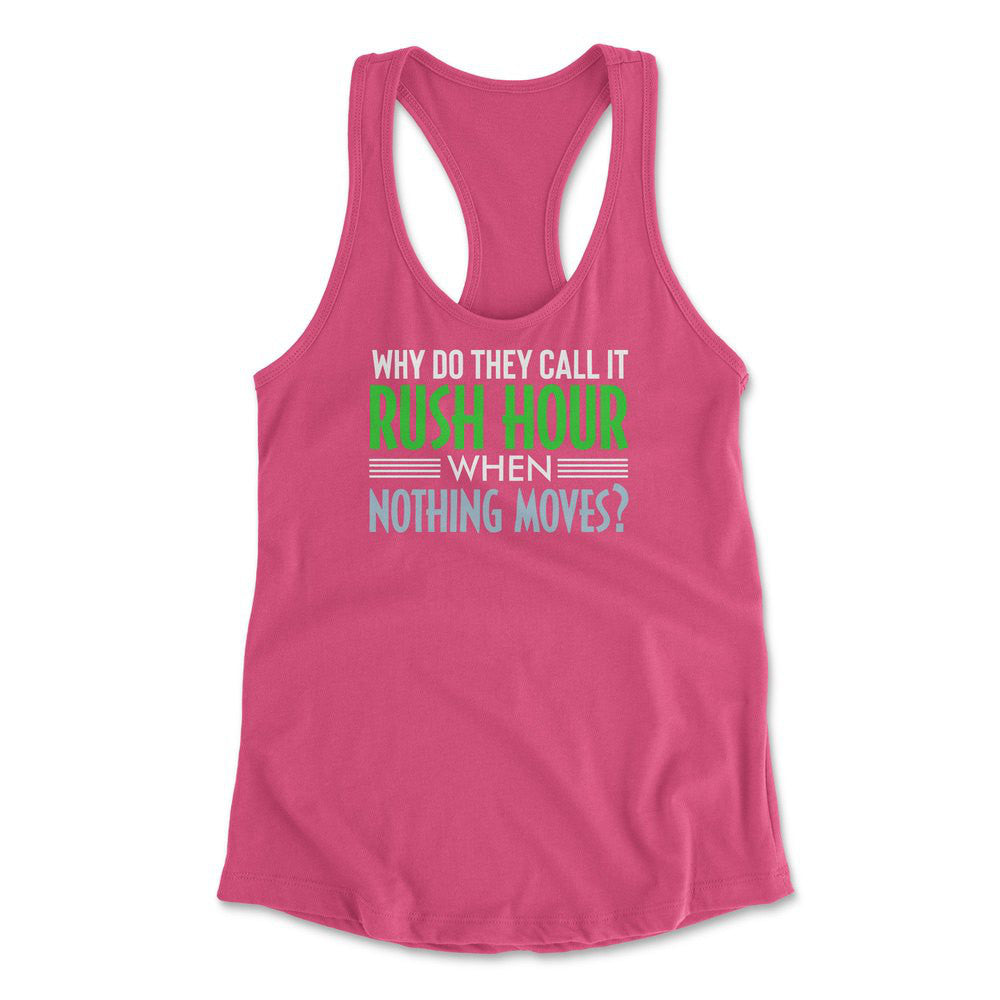 Why Do They Call It Rushhour When Nothing Moves Womens Racerback Tank in Hot Pink color