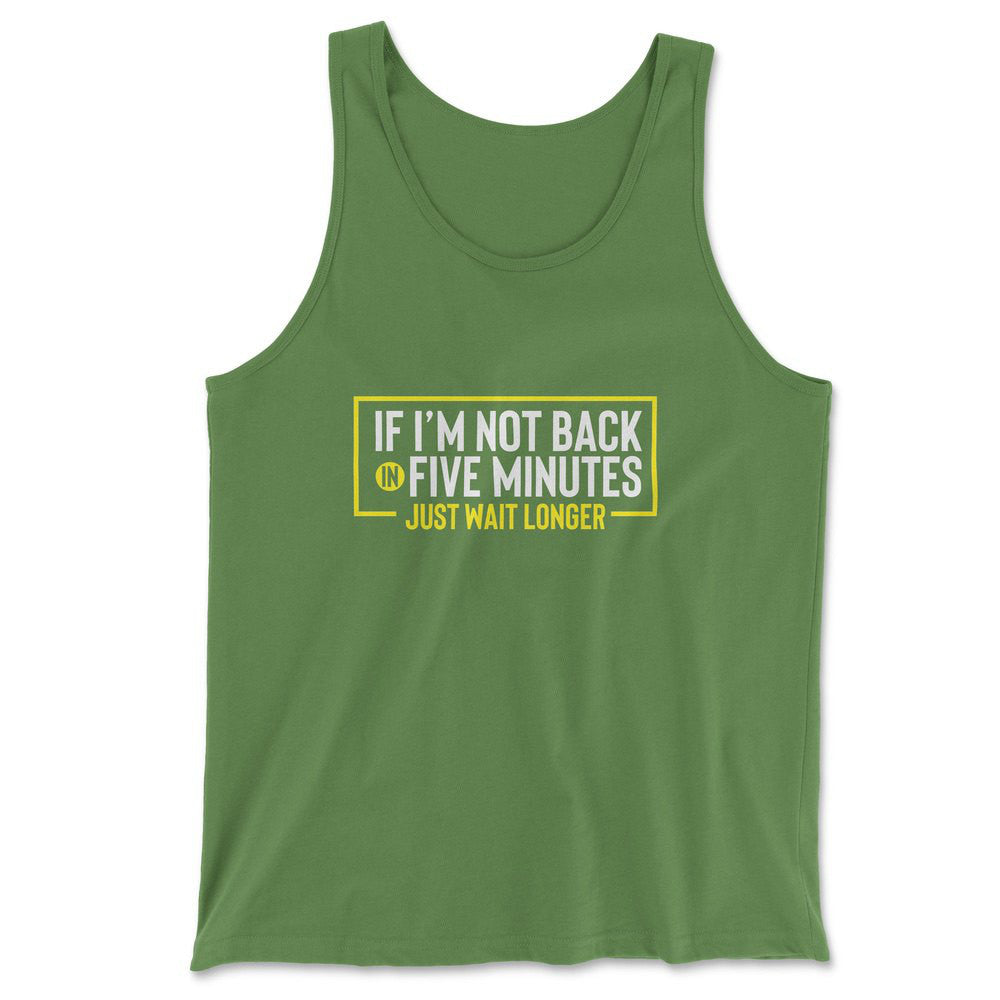 If I'm Not Back In 5 Minutes, Just Wait Longer Men/Unisex Tank in Leaf color