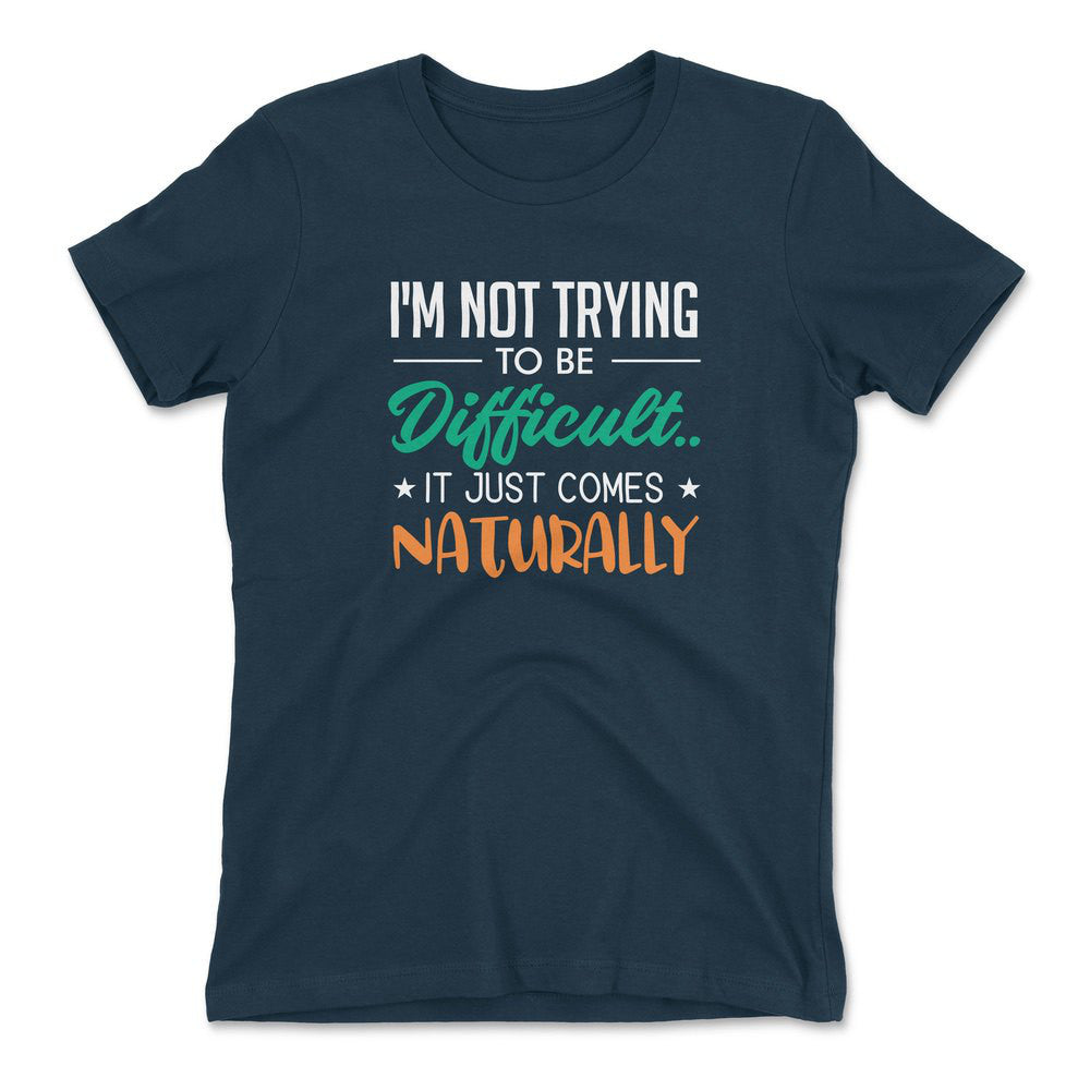 I'm Not Trying To Be Difficult. It Just Comes Naturally Womens T-Shirt in Midnight Navy color
