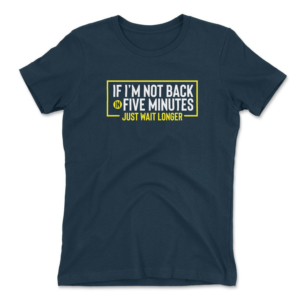 If I'm Not Back In 5 Minutes, Just Wait Longer Womens T-Shirt in Midnight Navy color