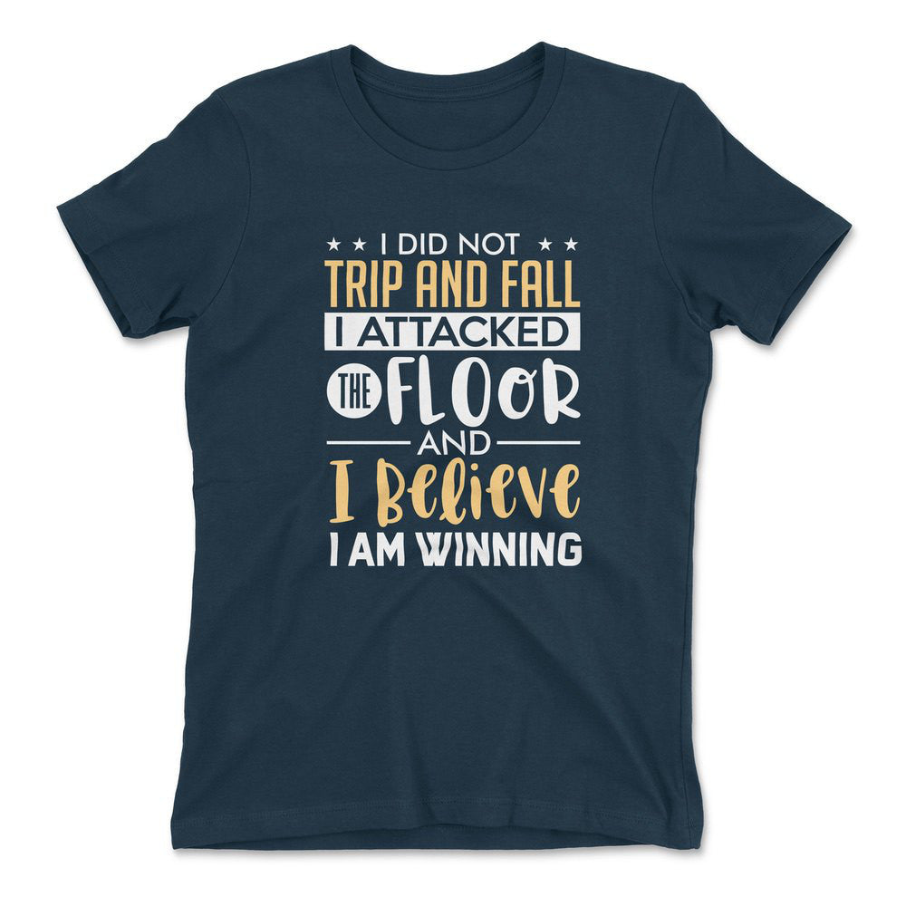 I Did Not Trip And Fall, I Attacked The Floor And I Believe I Am Winning Womens T-Shirt in Midnight Navy color
