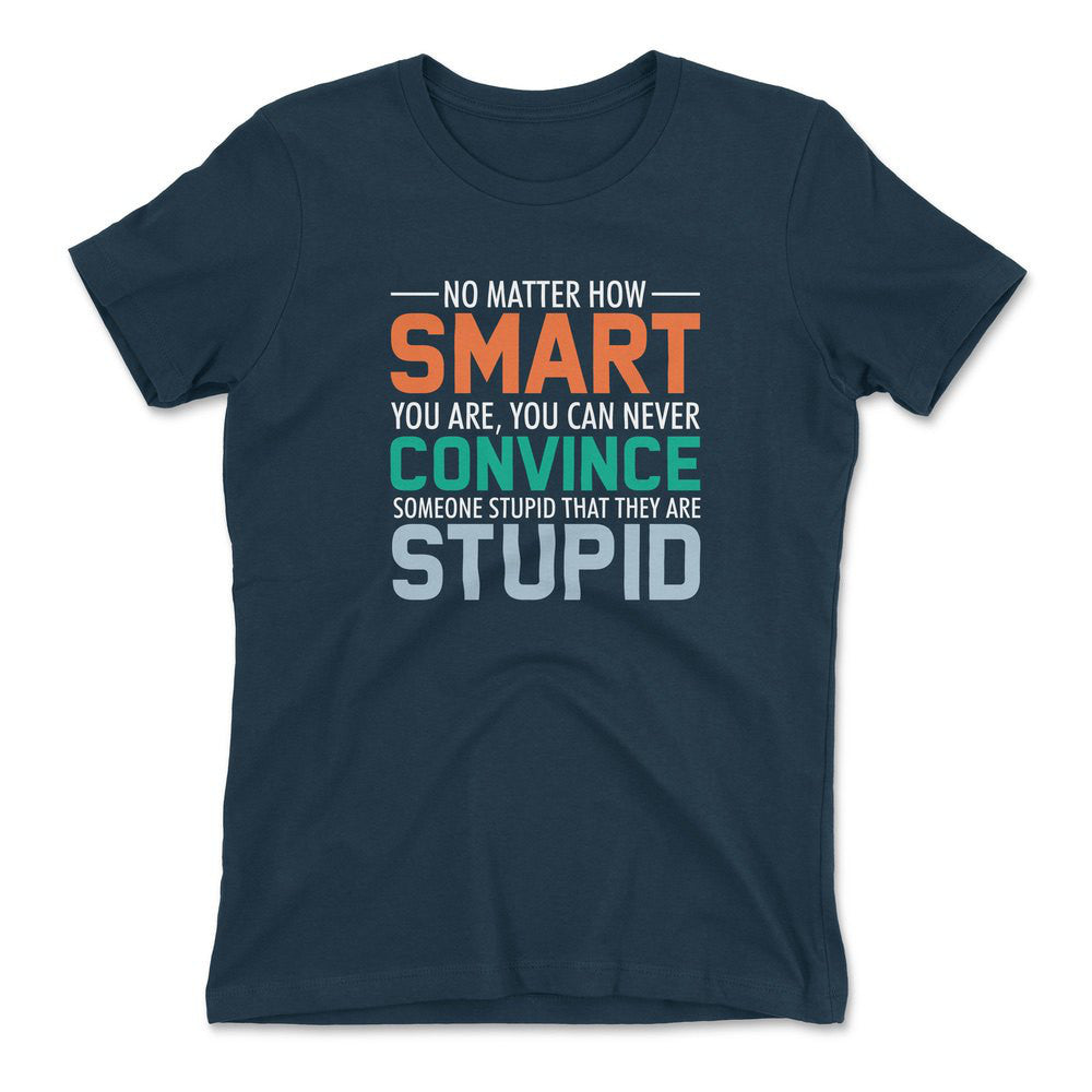 No Matter How Smart You Are, You Can Never Convince Someone That They Are Stupid Womens T-Shirt in Midnight Navy color