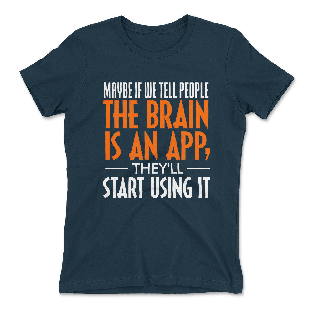 May Be If We Tell People The Brain Is An App, They'll Start Using It Womens T-Shirt in Midnight Navy color