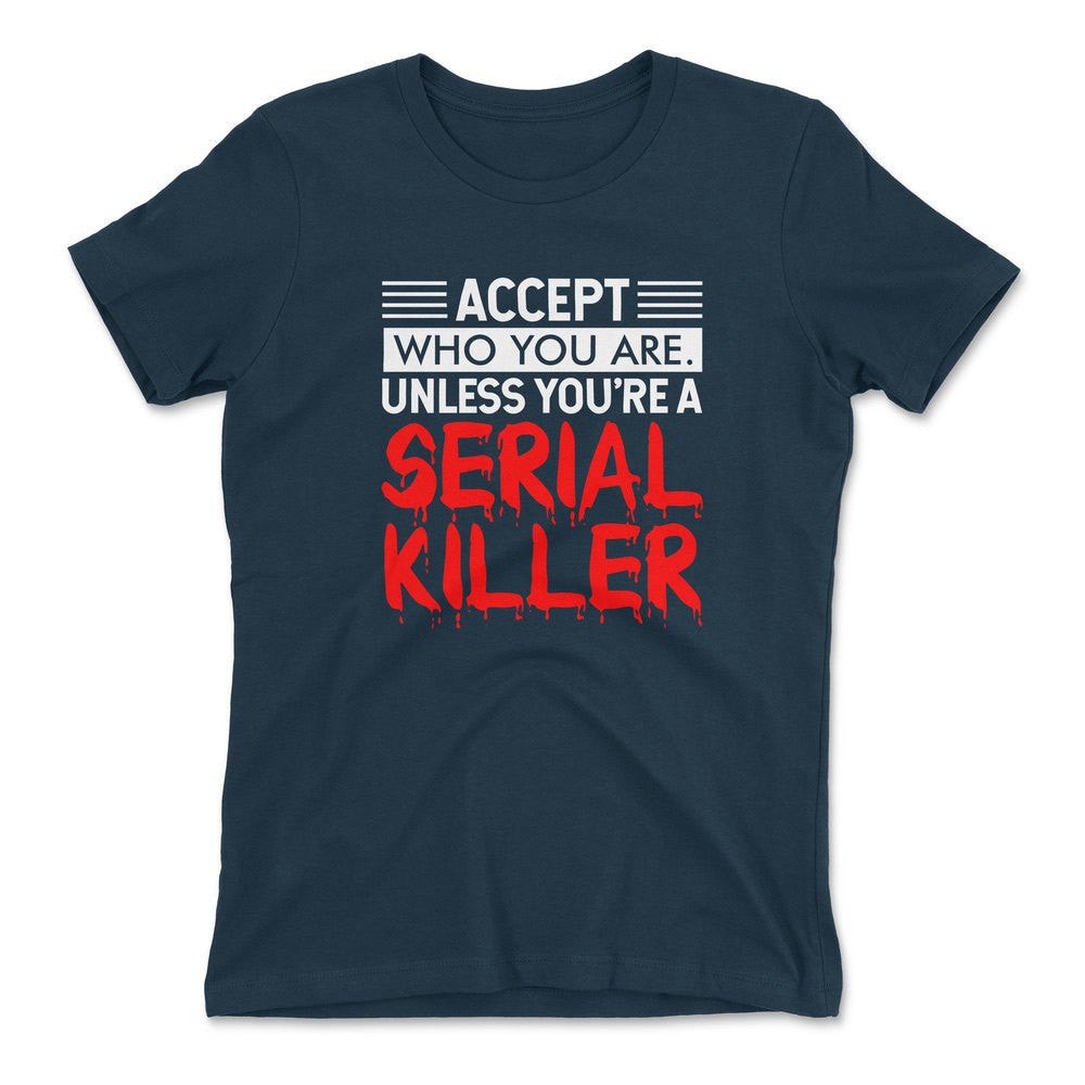 Accept Who You Are, Unless You're A Serial Killer Womens T-Shirt in Midnight Navy color