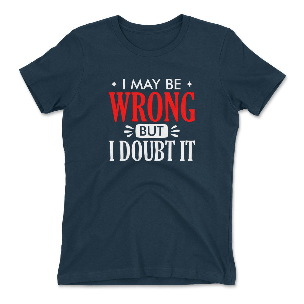 I May Be Wrong, But I Doubt It Womens T-Shirt in Midnight Navy color