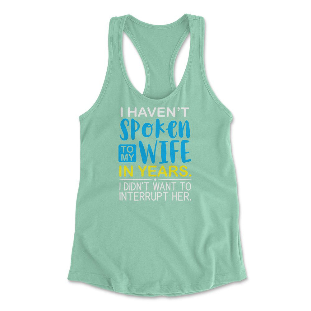 I Haven't Spoken To My Wife In Years, I Didn't Want To Interrupt Her Womens Racerback Tank in Mint color