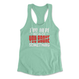 I'm Here Because You Broke Something Womens Racerback Tank in Mint color