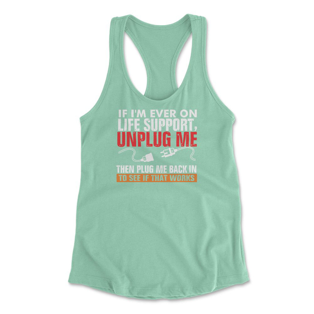 If I'm Ever On Life Support, Unplug Me, Then Plug Me Back In To See If That Works Womens Racerback Tank in Mint color