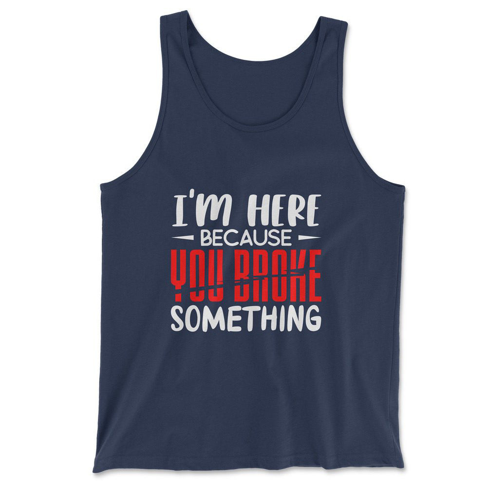 I'm Here Because You Broke Something Men/Unisex Tank in Navy color