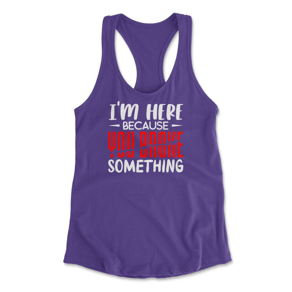 I'm Here Because You Broke Something Womens Racerback Tank in Purple Rush color