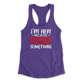 I'm Here Because You Broke Something Womens Racerback Tank in Purple Rush color