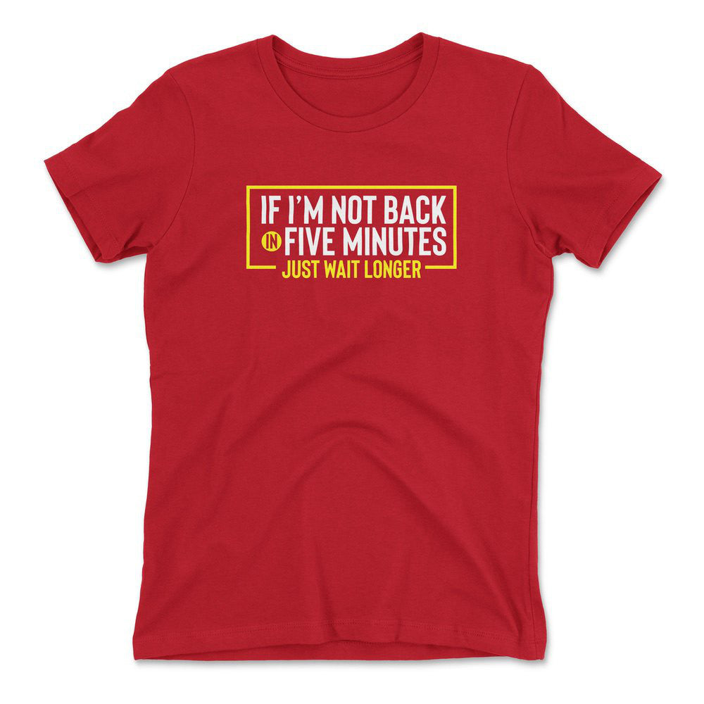 If I'm Not Back In 5 Minutes, Just Wait Longer Womens T-Shirt in Red color