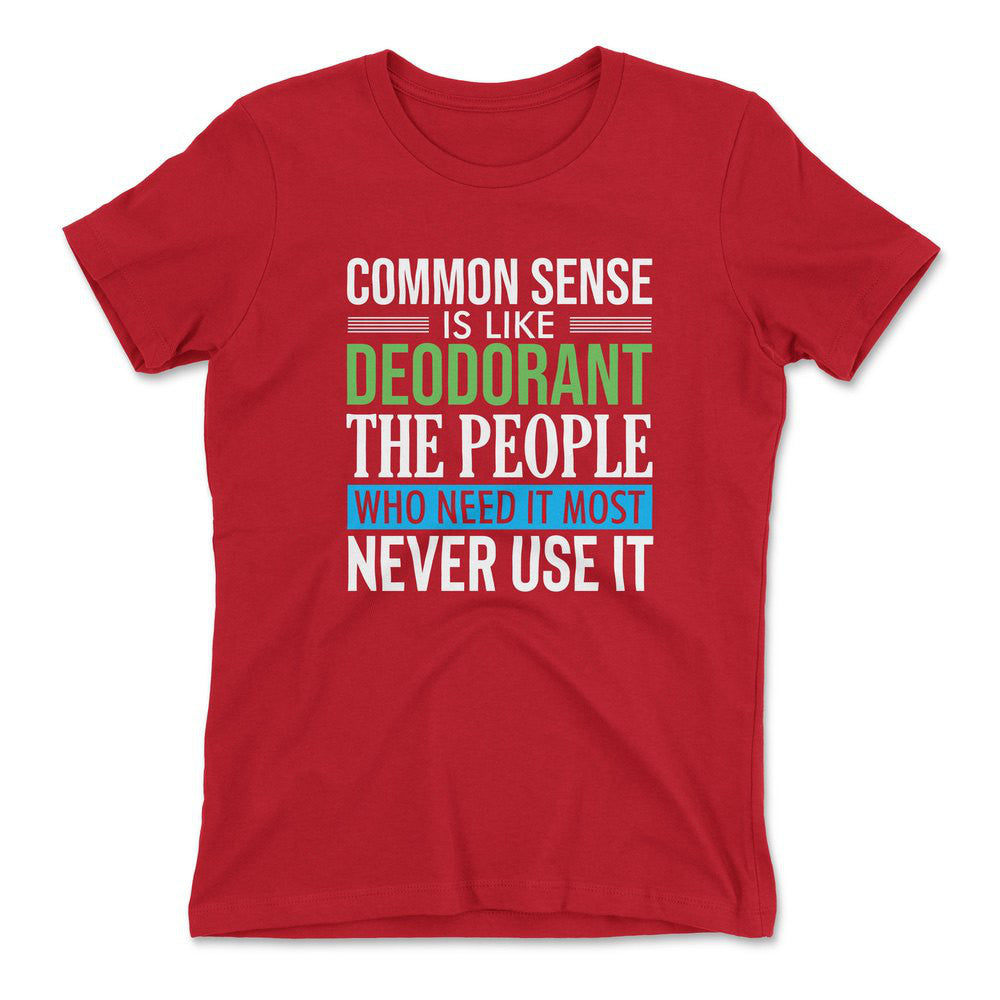 Common Sense Is Like A Deodorant, The People Who Need It The Most Never Use It Womens T-Shirt in Red color