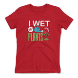 I Wet My Plants Womens T-Shirt
