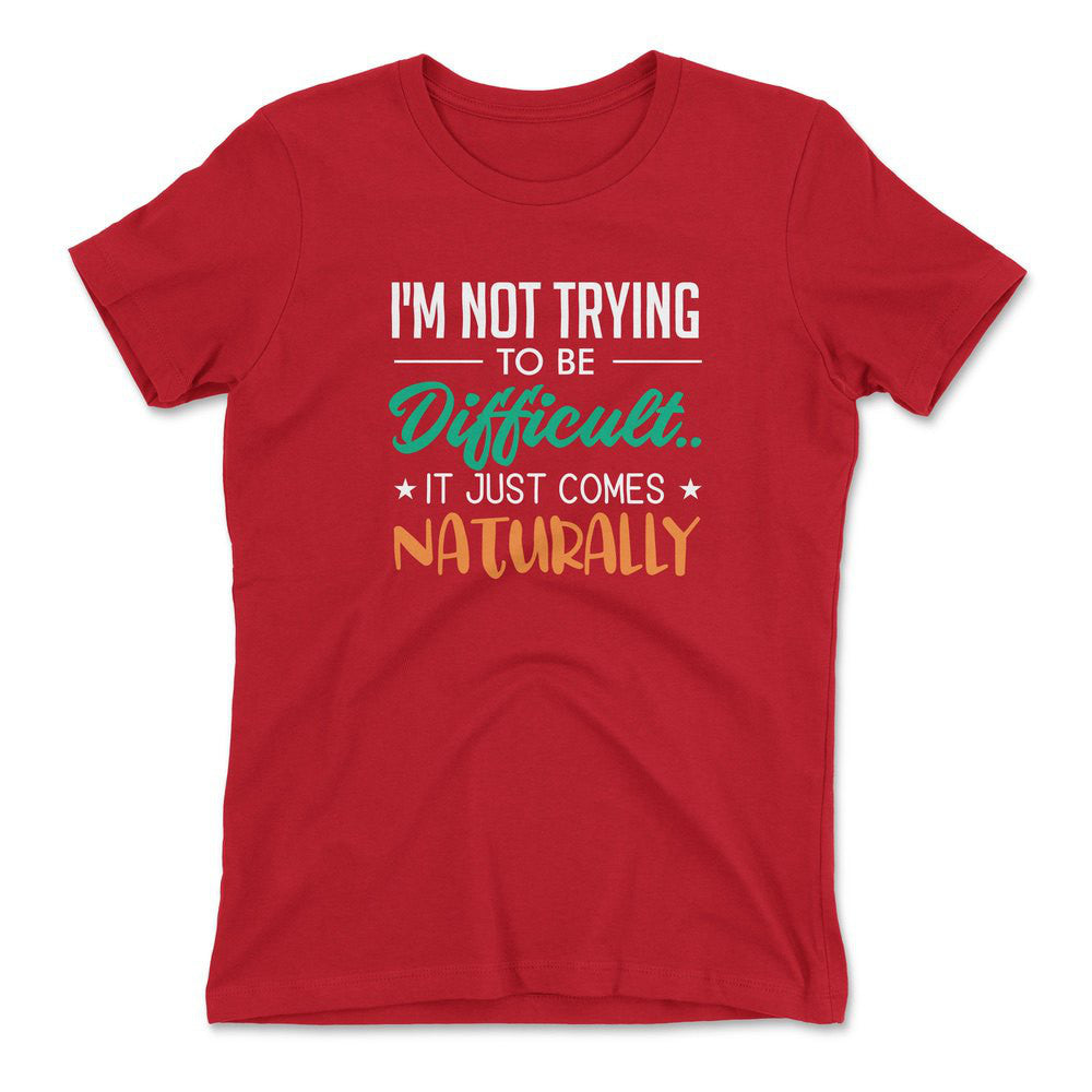 I'm Not Trying To Be Difficult. It Just Comes Naturally Womens T-Shirt in Red color