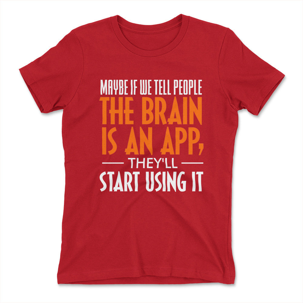 May Be If We Tell People The Brain Is An App, They'll Start Using It Womens T-Shirt in Red color
