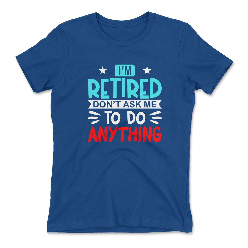 I'm Retired, Don't Ask Me To Do Anything Womens T-Shirt in Royal color