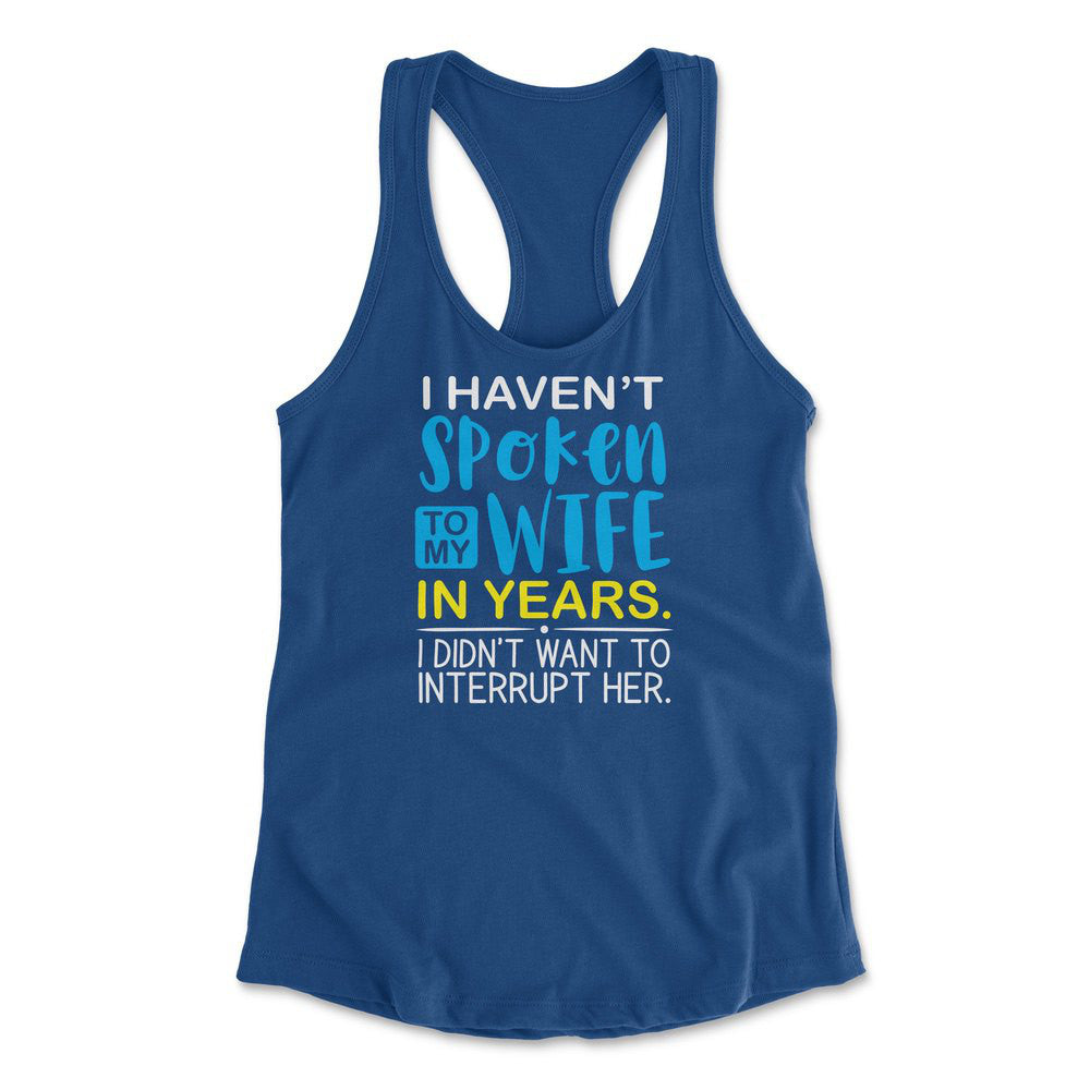 I Haven't Spoken To My Wife In Years, I Didn't Want To Interrupt Her Womens Racerback Tank in Royal color