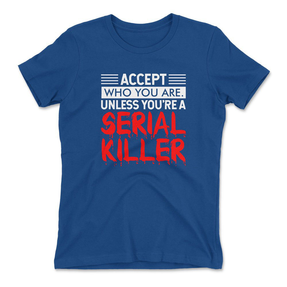Accept Who You Are, Unless You're A Serial Killer Womens T-Shirt in Royal color