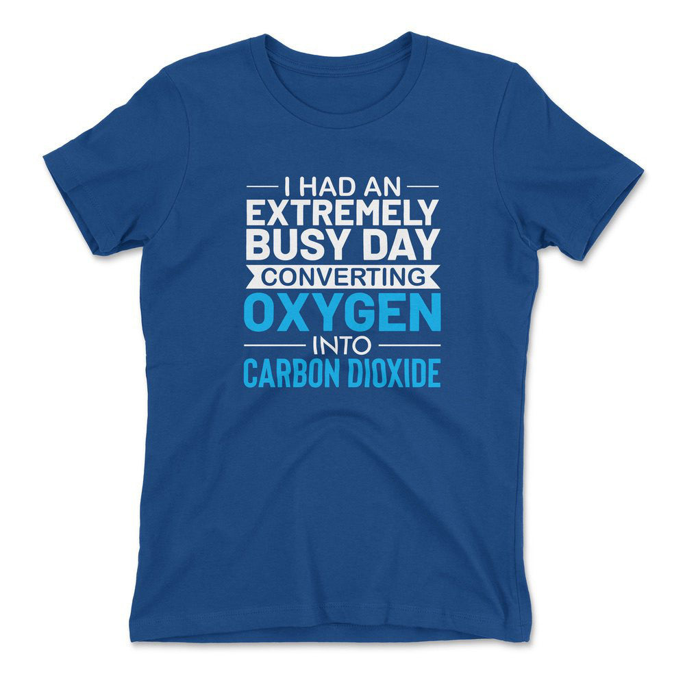 I Had An Extremely Busy Day Converting Oxygen To Carbon Dioxide Womens T-Shirt in Royal color