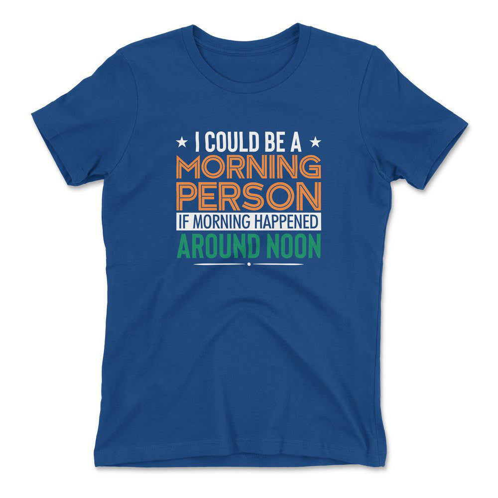 I Could Be A Morning Person If Morning Happened Around Noon Womens T-Shirt in Royal color