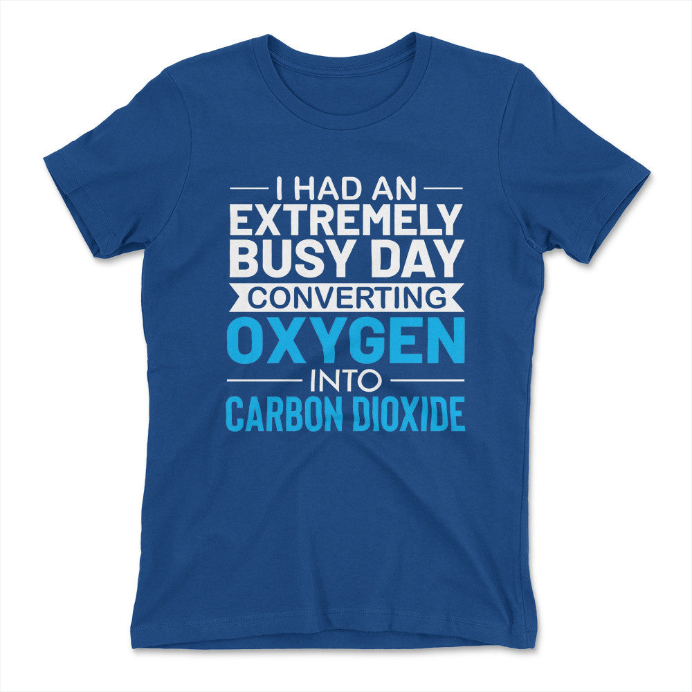 I Had An Extremely Busy Day Converting O2 To Co2 Womens T-Shirt in Royal color