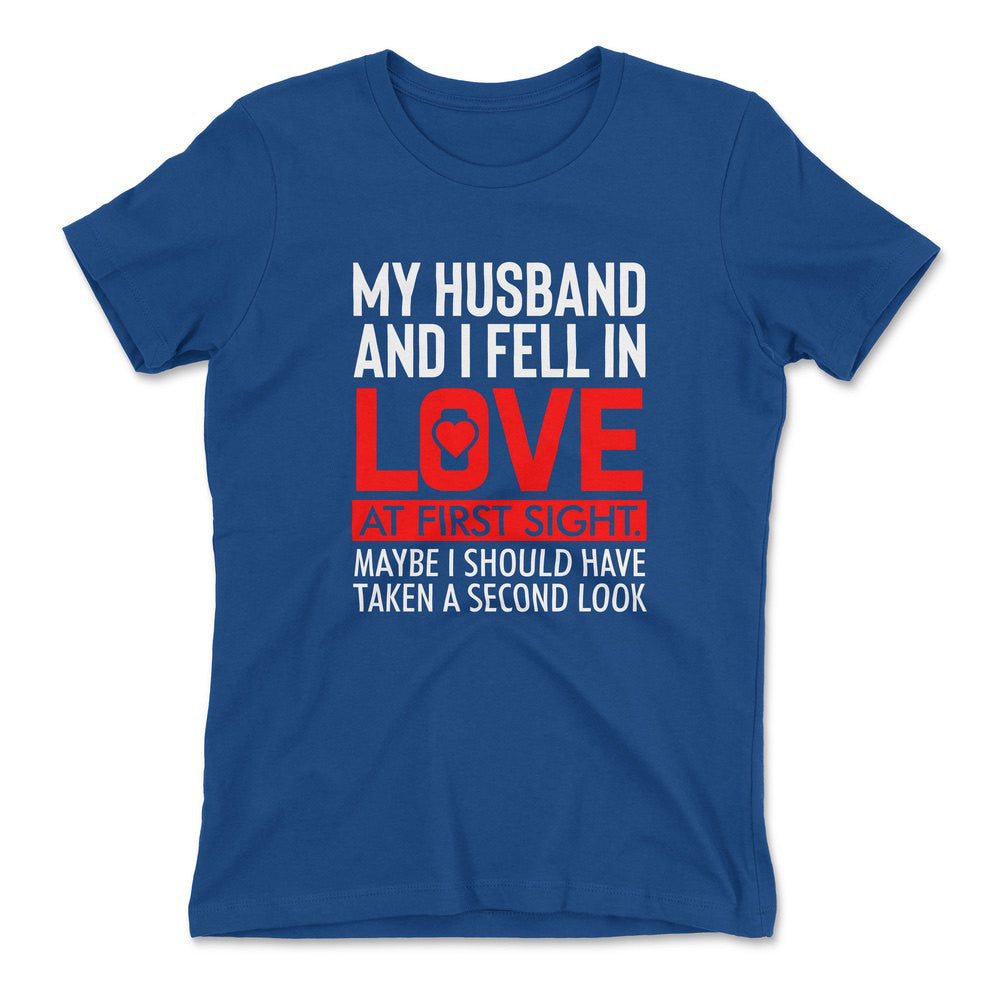 My Husband And I Fell In Love At First Sight. May Be I Should Have Taken A Second Look Womens T-Shirt in Royal color