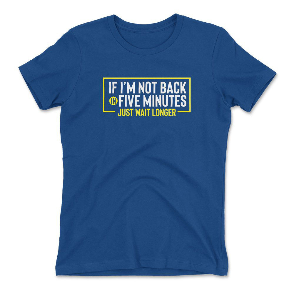 If I'm Not Back In 5 Minutes, Just Wait Longer Womens T-Shirt in Royal color