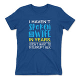 I Haven't Spoken To My Wife In Years, I Didn't Want To Interrupt Her Womens T-Shirt in Royal color