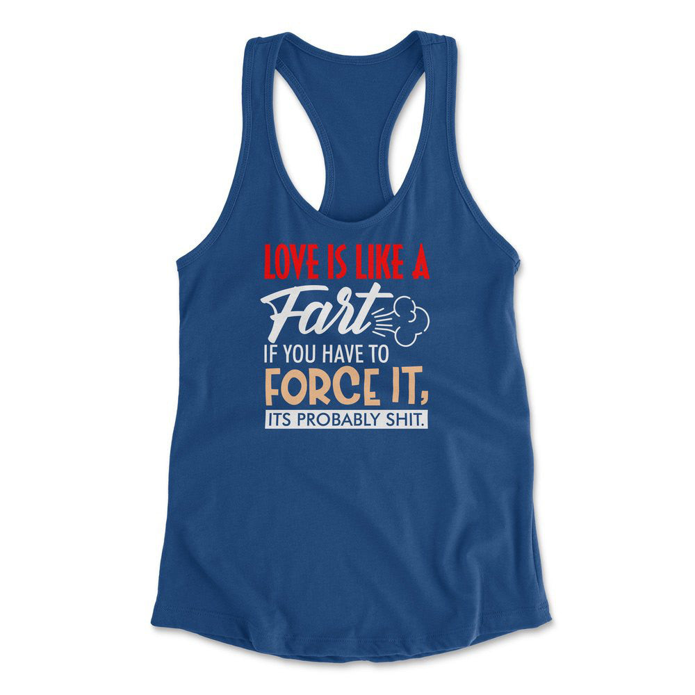 Love Is Like A Fart, If You Have To Force It, Its Probably Shit Womens Racerback Tank in Royal color