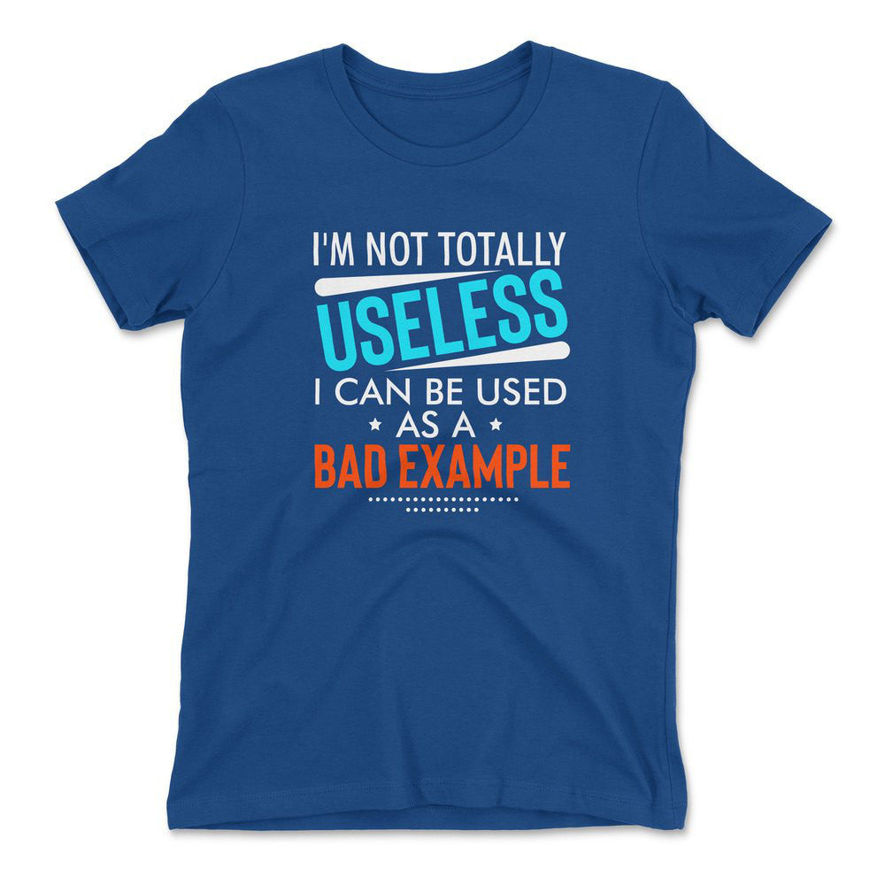 I'm Not Totally Useless, I Can Be Used As A Bad Example Womens T-Shirt in Royal color
